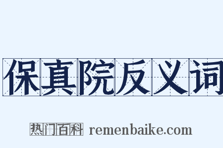 保真院反义词是什么意思的图片